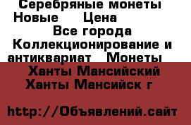 Серебряные монеты .Новые.  › Цена ­ 10 000 - Все города Коллекционирование и антиквариат » Монеты   . Ханты-Мансийский,Ханты-Мансийск г.